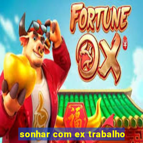 sonhar com ex trabalho